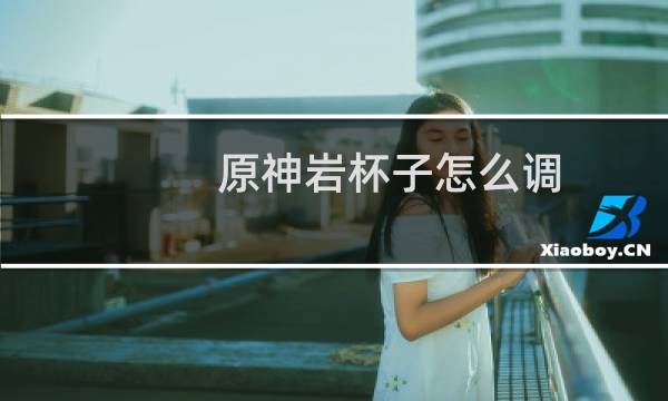 原神岩杯子怎么调