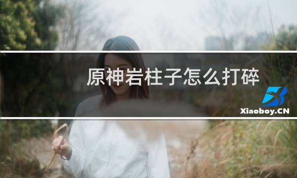 原神岩柱子怎么打碎
