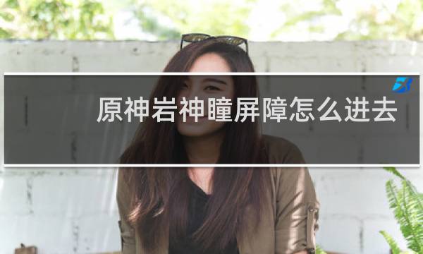 原神岩神瞳屏障怎么进去