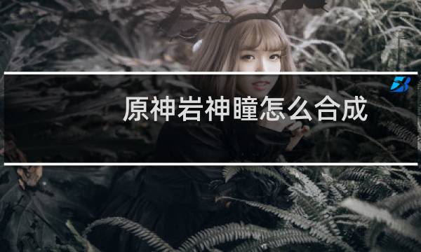 原神岩神瞳怎么合成