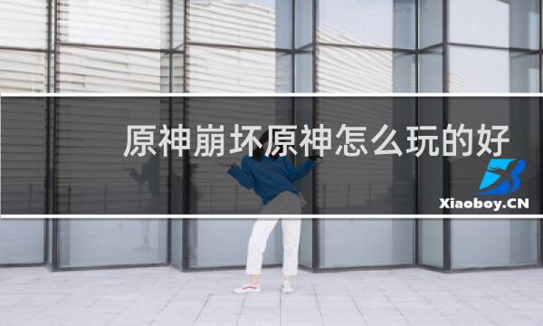原神崩坏原神怎么玩的好