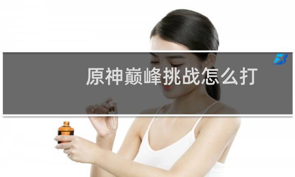 原神巅峰挑战怎么打