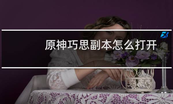 原神巧思副本怎么打开