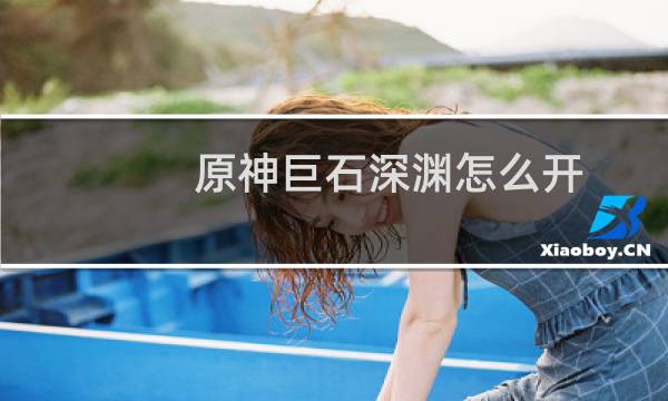 原神巨石深渊怎么开