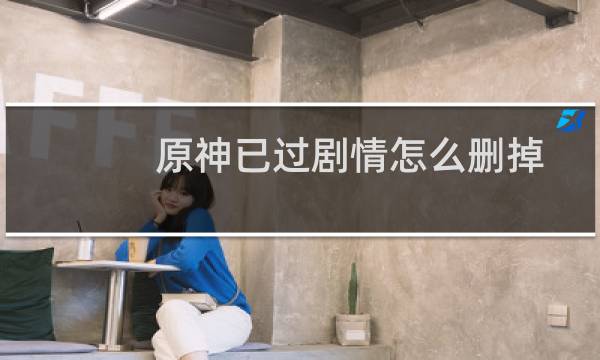 原神已过剧情怎么删掉