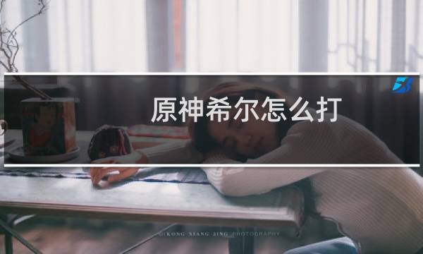 原神希尔怎么打