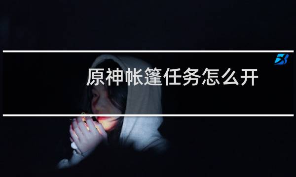 原神帐篷任务怎么开