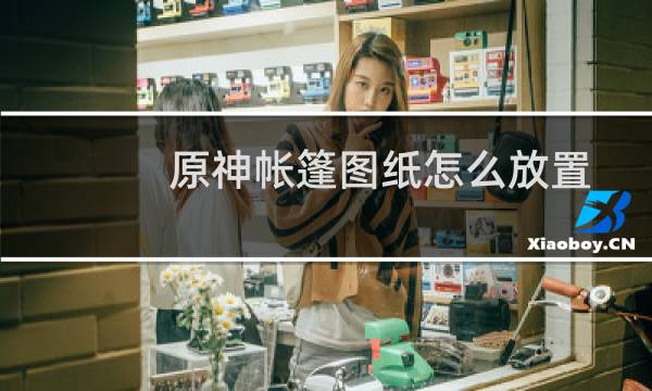 原神帐篷图纸怎么放置