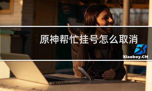 原神帮忙挂号怎么取消