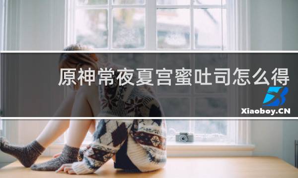 原神常夜夏宫蜜吐司怎么得