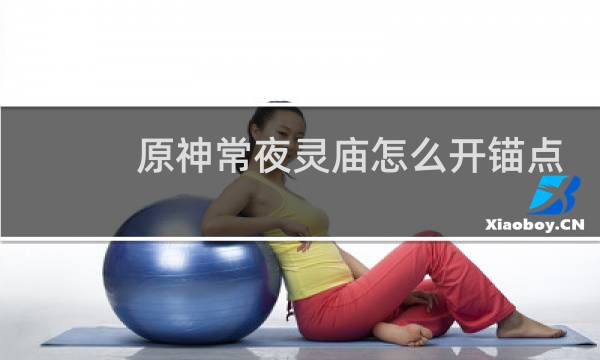 原神常夜灵庙怎么开锚点
