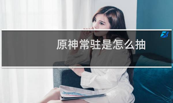 原神常驻是怎么抽