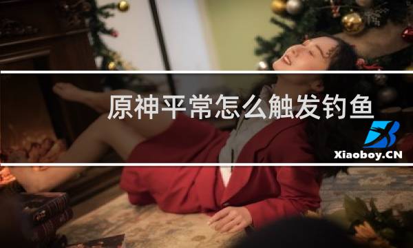 原神平常怎么触发钓鱼