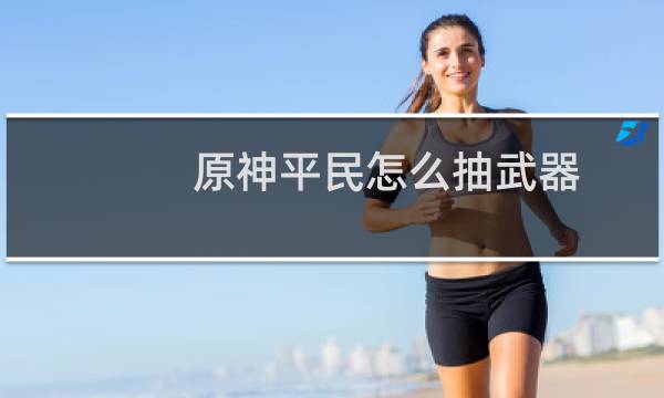 原神平民怎么抽武器