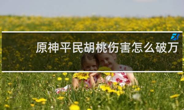 原神平民胡桃伤害怎么破万