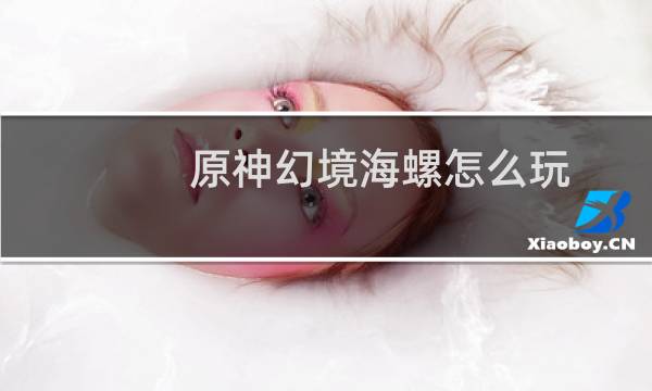 原神幻境海螺怎么玩