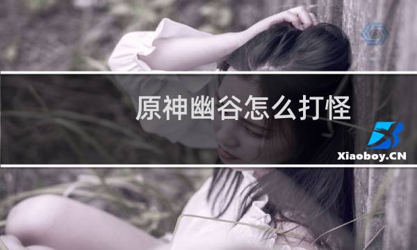 原神幽谷怎么打怪