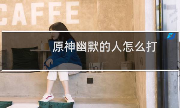 原神幽默的人怎么打