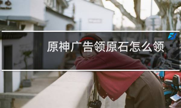 原神广告领原石怎么领