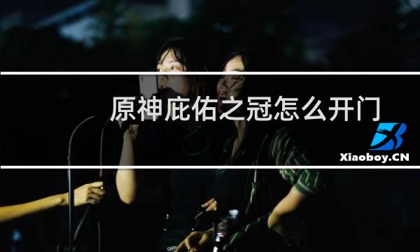 原神庇佑之冠怎么开门