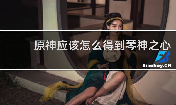 原神应该怎么得到琴神之心