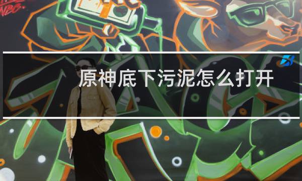 原神底下污泥怎么打开
