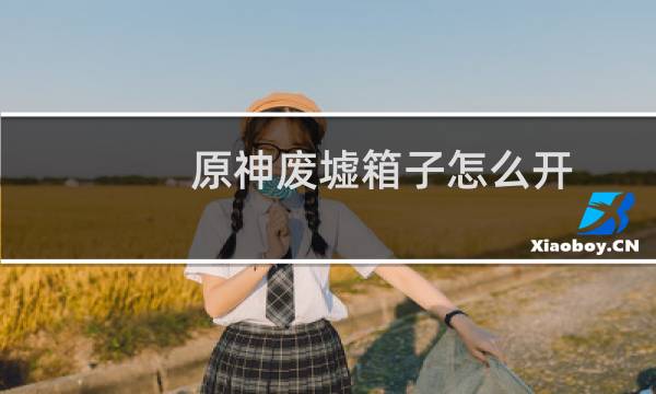 原神废墟箱子怎么开