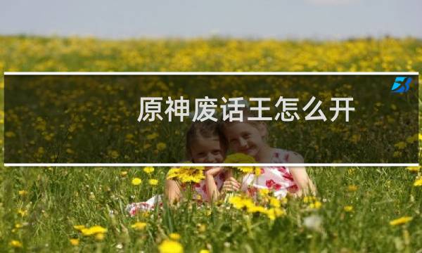 原神废话王怎么开
