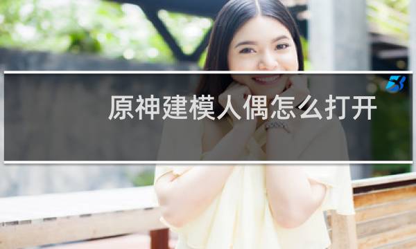 原神建模人偶怎么打开