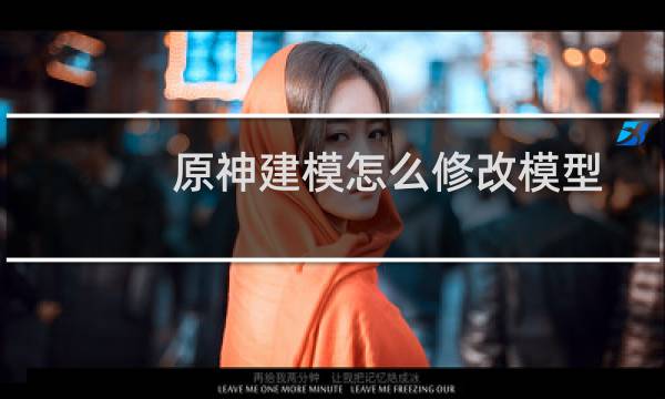 原神建模怎么修改模型