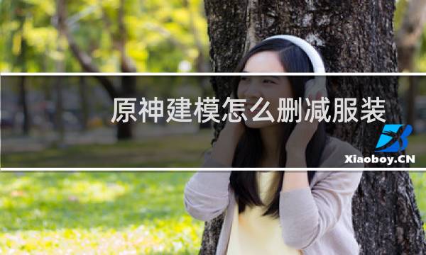 原神建模怎么删减服装