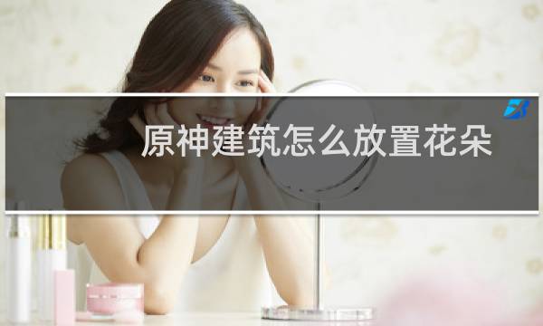 原神建筑怎么放置花朵
