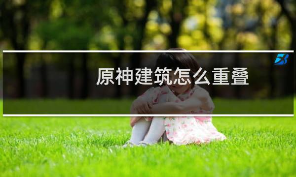 原神建筑怎么重叠