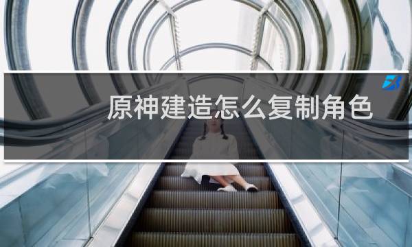 原神建造怎么复制角色