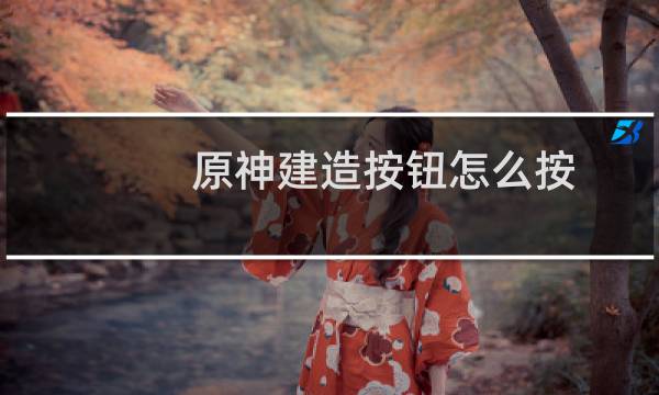 原神建造按钮怎么按