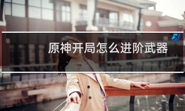 原神开局怎么进阶武器