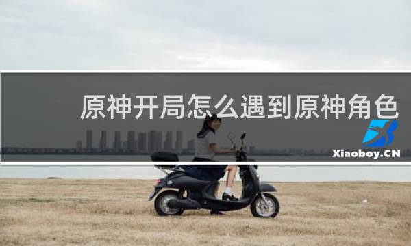原神开局怎么遇到原神角色