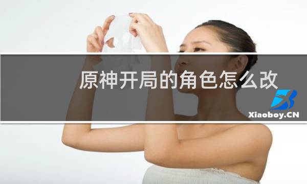 原神开局的角色怎么改