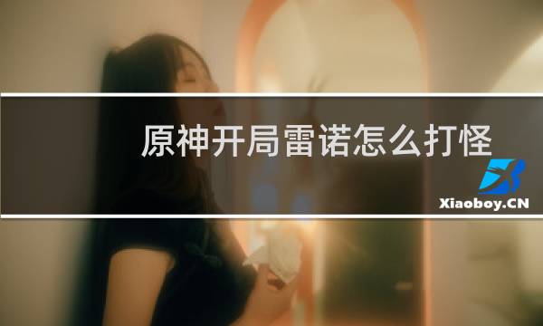 原神开局雷诺怎么打怪
