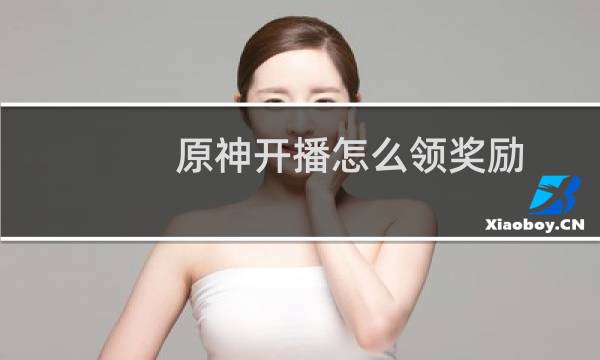 原神开播怎么领奖励