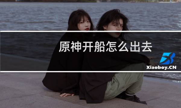 原神开船怎么出去