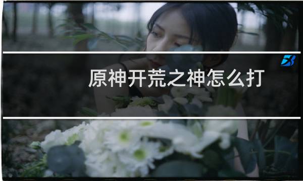 原神开荒之神怎么打