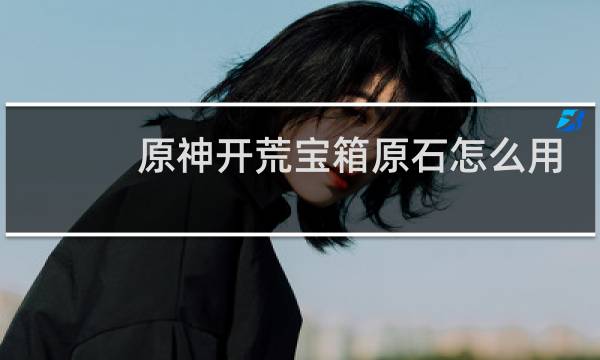 原神开荒宝箱原石怎么用