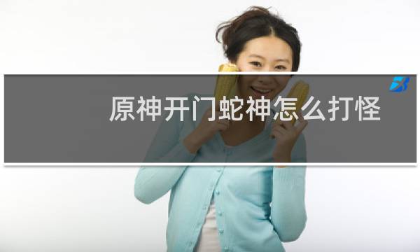 原神开门蛇神怎么打怪