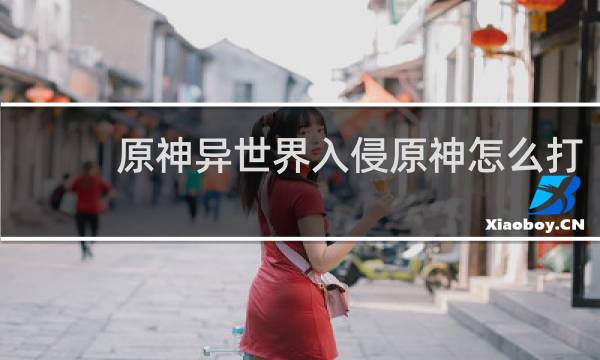 原神异世界入侵原神怎么打