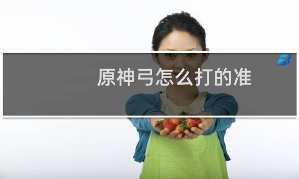 原神弓怎么打的准