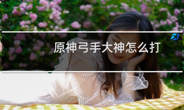原神弓手大神怎么打