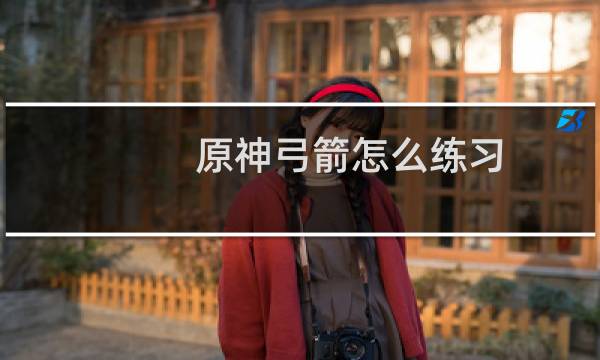 原神弓箭怎么练习