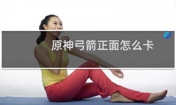 原神弓箭正面怎么卡