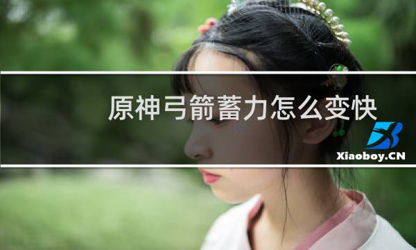 原神弓箭蓄力怎么变快